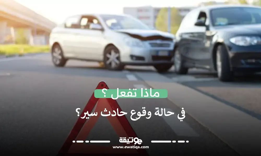 ماذا تفعل في حالة وقوع حادث سير؟